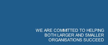WE ARE COMMITTED TO HELPING BOTH LARGER AND SMALLER ORGANISATIONS SUCCEED